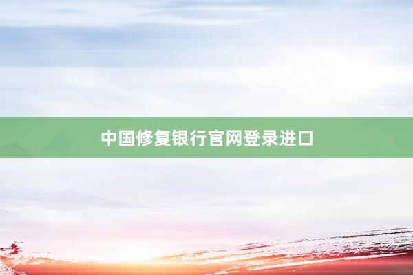 中国修复银行官网登录进口