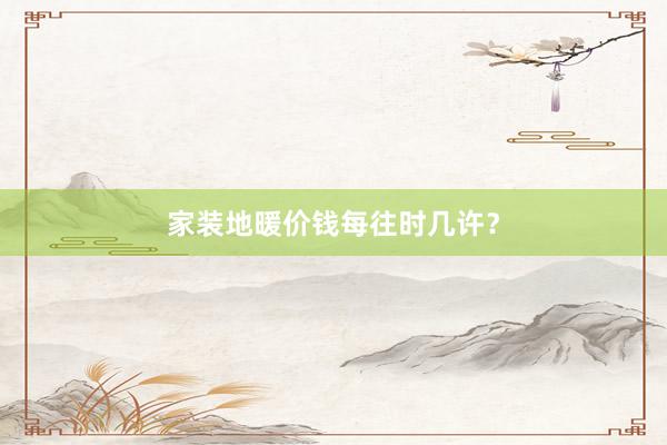 家装地暖价钱每往时几许？