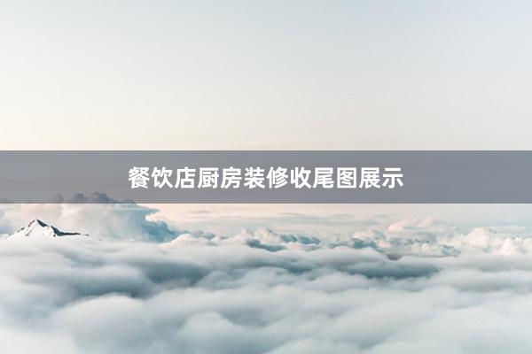 餐饮店厨房装修收尾图展示