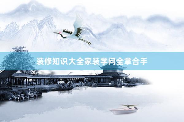 装修知识大全家装学问全掌合手
