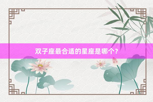 双子座最合适的星座是哪个？