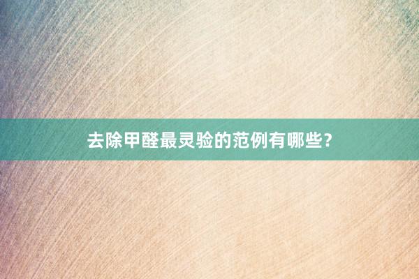 去除甲醛最灵验的范例有哪些？