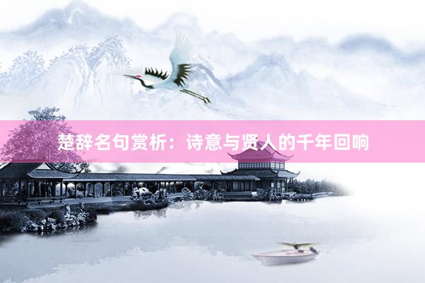 楚辞名句赏析：诗意与贤人的千年回响