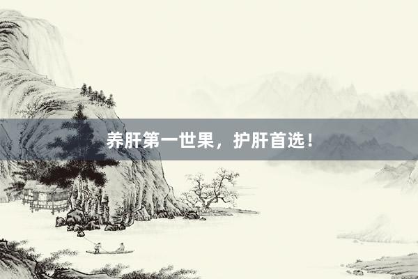 养肝第一世果，护肝首选！