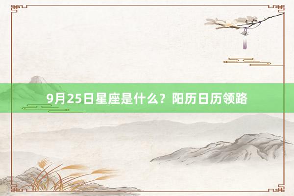 9月25日星座是什么？阳历日历领路