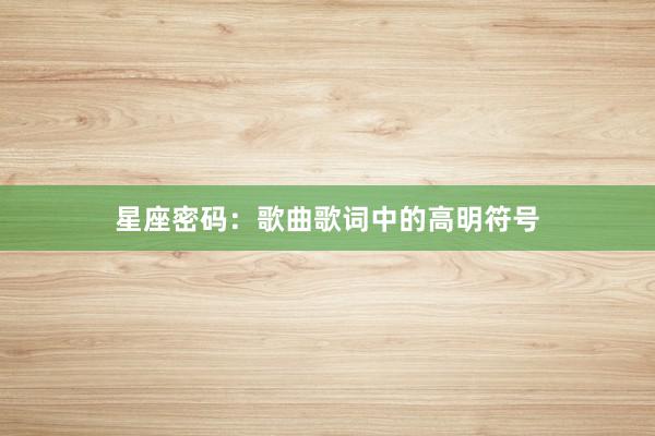星座密码：歌曲歌词中的高明符号