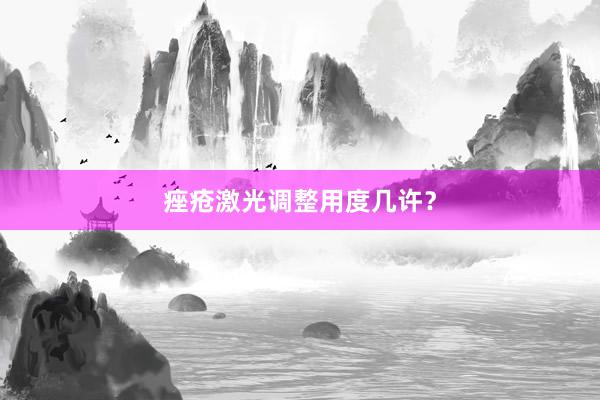 痤疮激光调整用度几许？