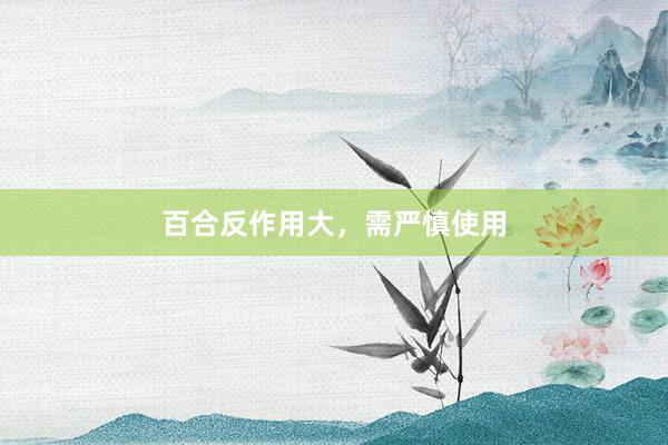 百合反作用大，需严慎使用