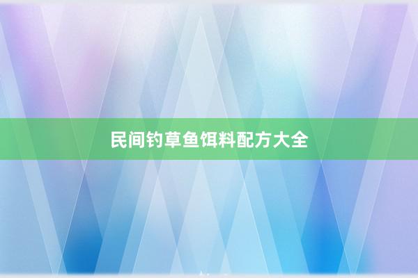 民间钓草鱼饵料配方大全