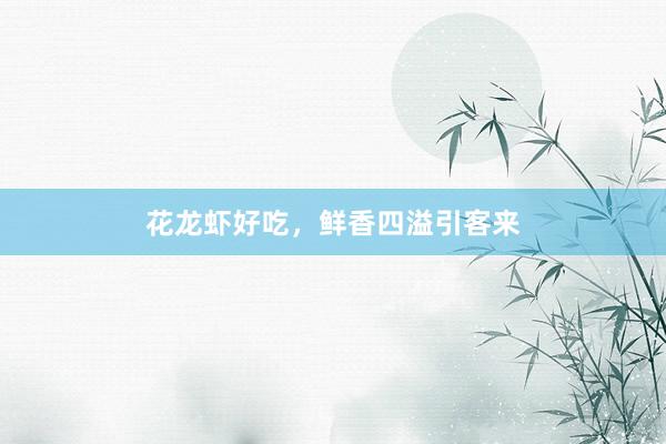 花龙虾好吃，鲜香四溢引客来
