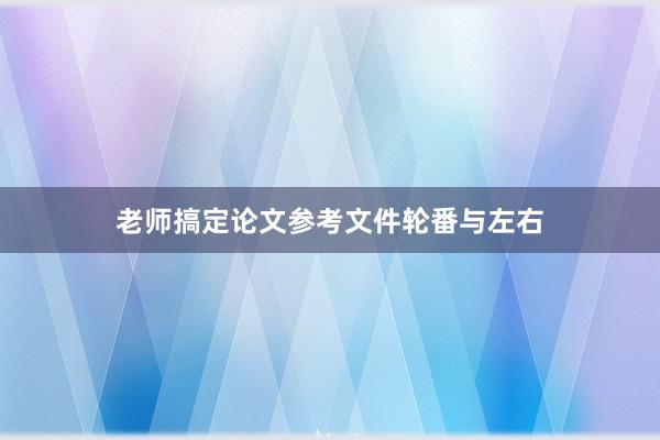 老师搞定论文参考文件轮番与左右