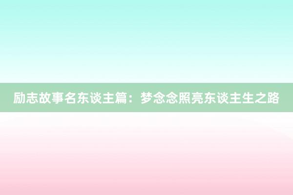 励志故事名东谈主篇:梦念念照亮东谈主生之路