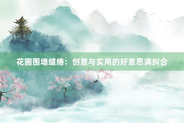 花圃围墙缱绻:创意与实用的好意思满纠合