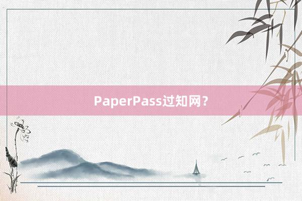 PaperPass过知网？